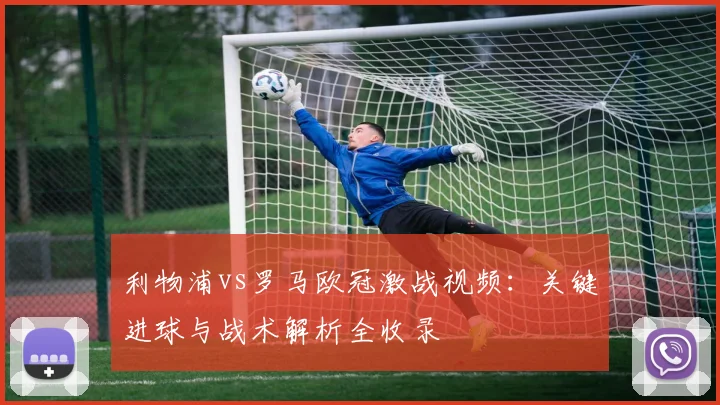 利物浦vs罗马欧冠激战视频：关键进球与战术解析全收录