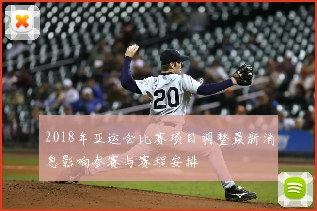 2018年亚运会比赛项目调整最新消息影响参赛与赛程安排