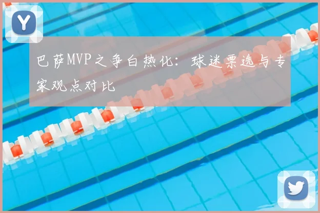 巴萨MVP之争白热化：球迷票选与专家观点对比