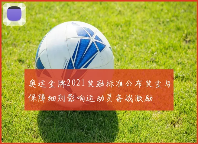 奥运金牌2021奖励标准公布奖金与保障细则影响运动员备战激励