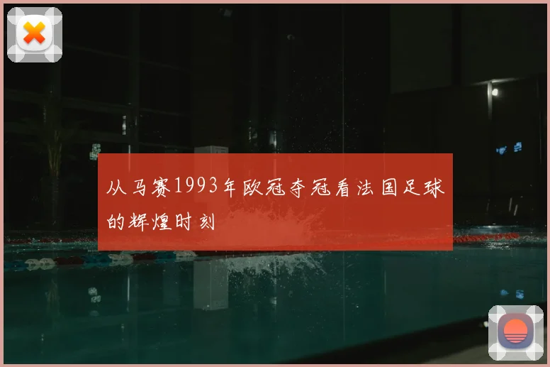从马赛1993年欧冠夺冠看法国足球的辉煌时刻