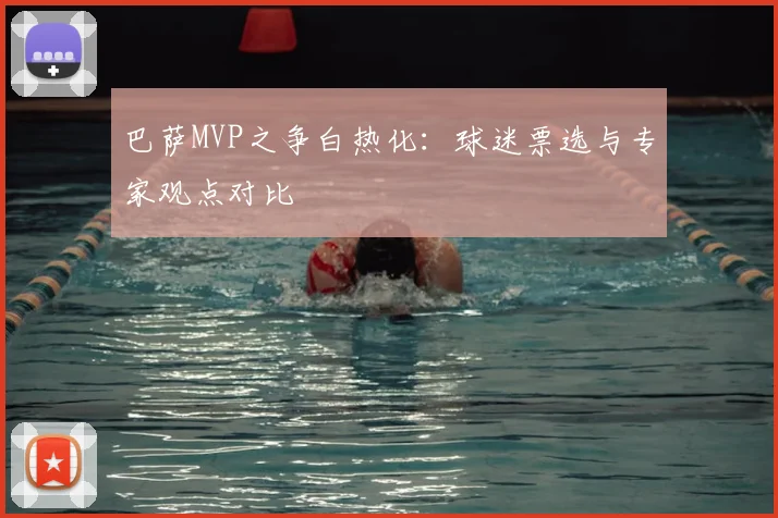 巴萨MVP之争白热化：球迷票选与专家观点对比